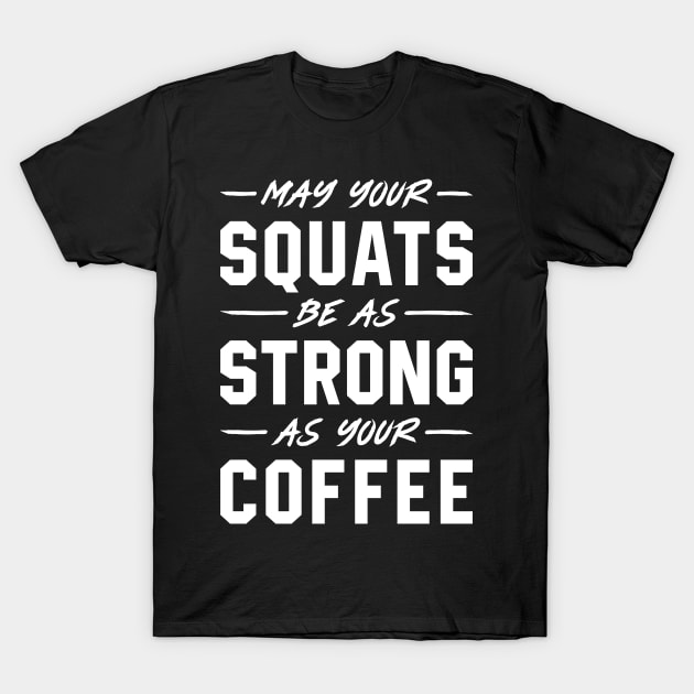 May Your Squats Be As Strong As Your Coffee T-Shirt by brogressproject